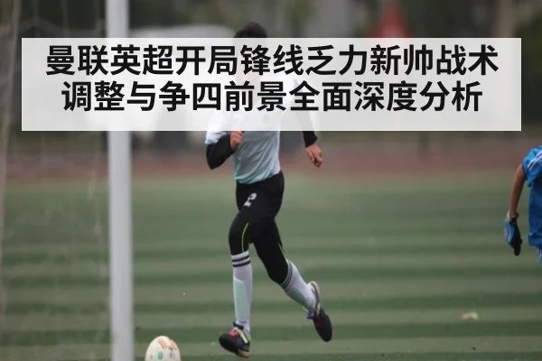 曼联英超开局锋线乏力新帅战术调整与争四前景全面深度分析