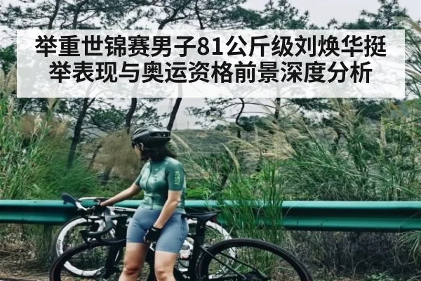 举重世锦赛男子81公斤级刘焕华挺举表现与奥运资格前景深度分析 - NG28